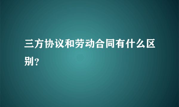 三方协议和劳动合同有什么区别？