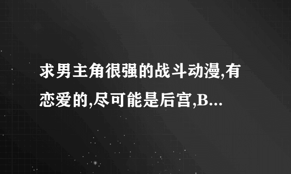 求男主角很强的战斗动漫,有恋爱的,尽可能是后宫,BL的不要!