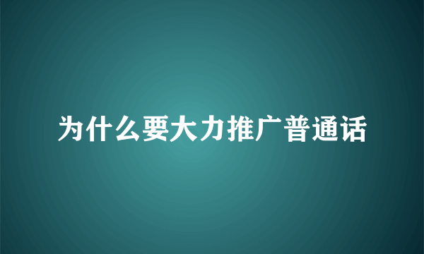 为什么要大力推广普通话