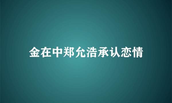 金在中郑允浩承认恋情