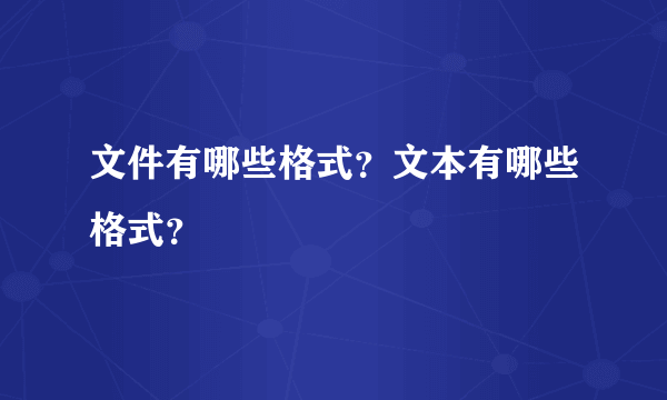 文件有哪些格式？文本有哪些格式？