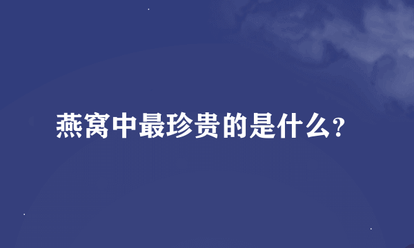 燕窝中最珍贵的是什么？