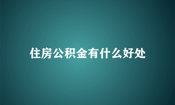 住房公积金有什么好处