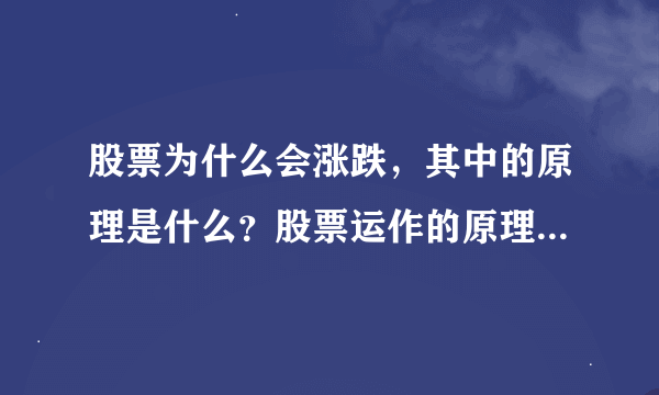 股票为什么会涨跌，其中的原理是什么？股票运作的原理是什么？