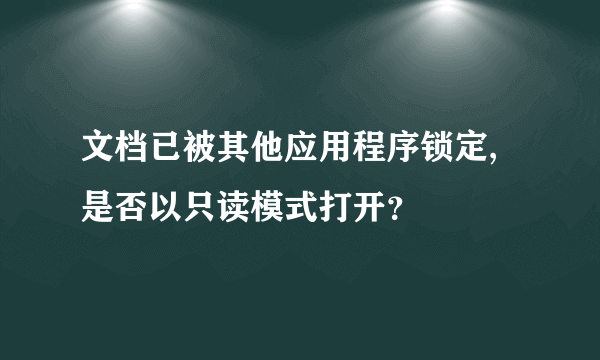 文档已被其他应用程序锁定,是否以只读模式打开？