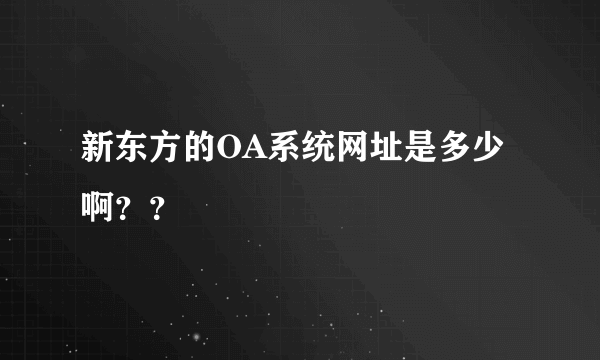 新东方的OA系统网址是多少啊？？