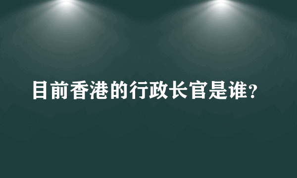 目前香港的行政长官是谁？