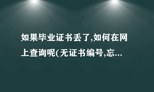 如果毕业证书丢了,如何在网上查询呢(无证书编号,忘记了)?