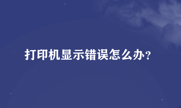 打印机显示错误怎么办？