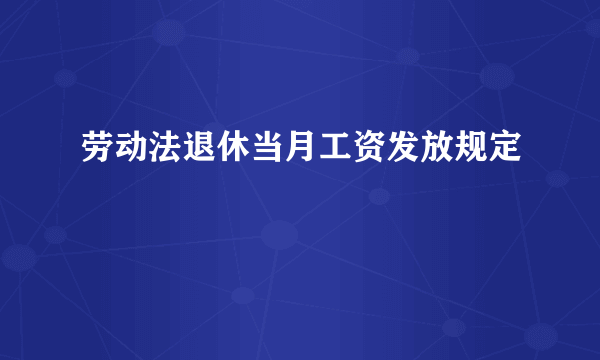 劳动法退休当月工资发放规定