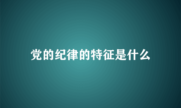 党的纪律的特征是什么