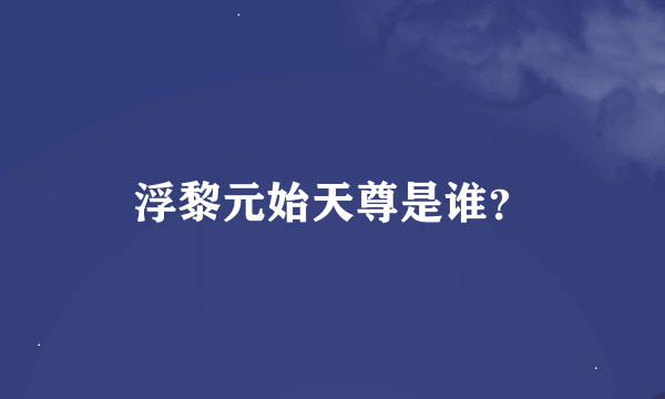 浮黎元始天尊是谁？