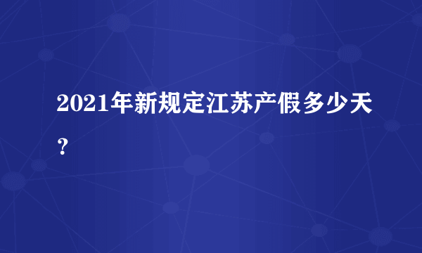 2021年新规定江苏产假多少天？