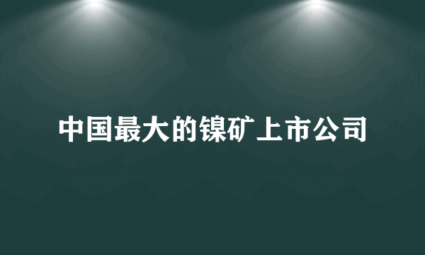 中国最大的镍矿上市公司