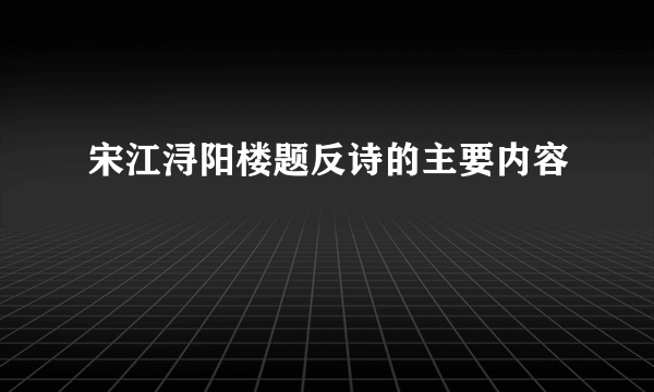 宋江浔阳楼题反诗的主要内容