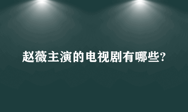 赵薇主演的电视剧有哪些?