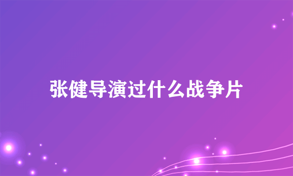 张健导演过什么战争片