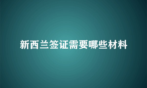 新西兰签证需要哪些材料