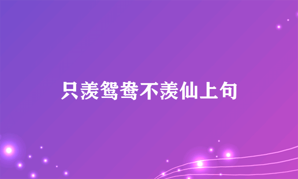 只羡鸳鸯不羡仙上句