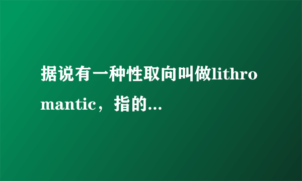 据说有一种性取向叫做lithromantic，指的是在你对某个人产生好感后，当他对你有同样感情后，