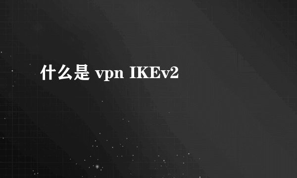 什么是 vpn IKEv2