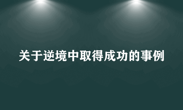 关于逆境中取得成功的事例