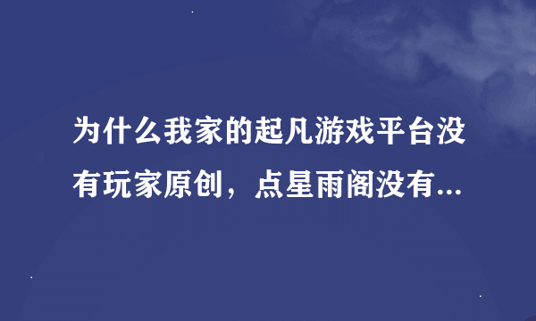 为什么我家的起凡游戏平台没有玩家原创，点星雨阁没有房间列表。 求大神解释~