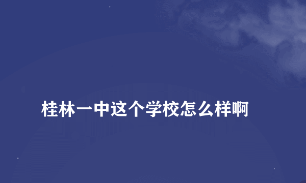 
桂林一中这个学校怎么样啊

