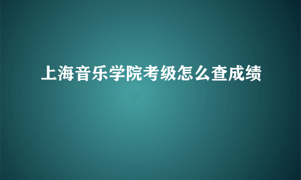 上海音乐学院考级怎么查成绩