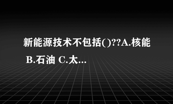 新能源技术不包括()??A.核能 B.石油 C.太阳能 D.海洋能