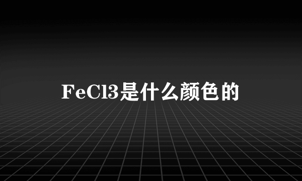 FeCl3是什么颜色的