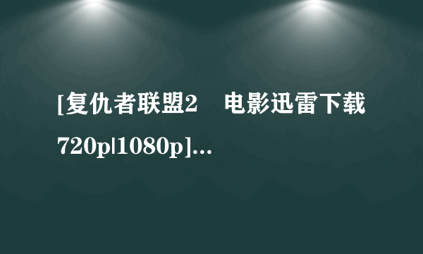 [复仇者联盟2 电影迅雷下载720p|1080p]高清BT种子下载，谢谢啦！