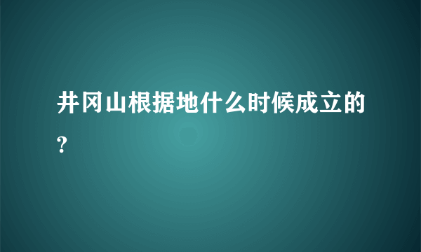 井冈山根据地什么时候成立的?