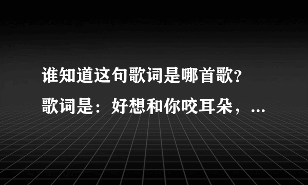 谁知道这句歌词是哪首歌？ 歌词是：好想和你咬耳朵，一人叫一口苹果