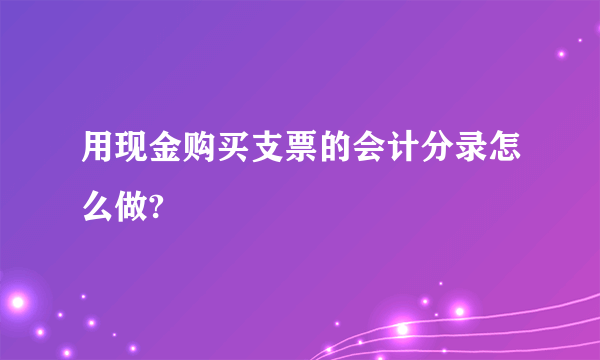 用现金购买支票的会计分录怎么做?