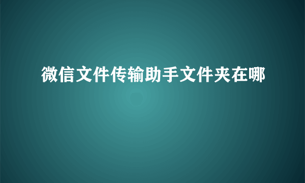 微信文件传输助手文件夹在哪