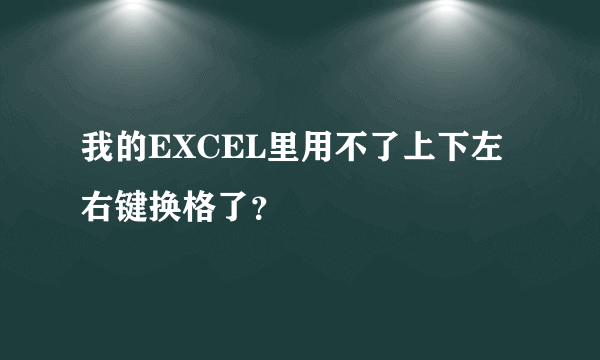 我的EXCEL里用不了上下左右键换格了？