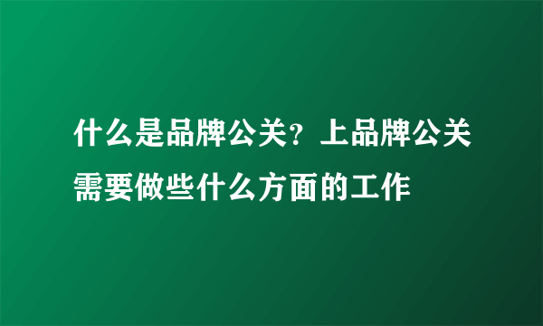 什么是品牌公关？上品牌公关需要做些什么方面的工作