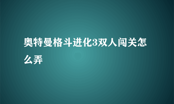 奥特曼格斗进化3双人闯关怎么弄