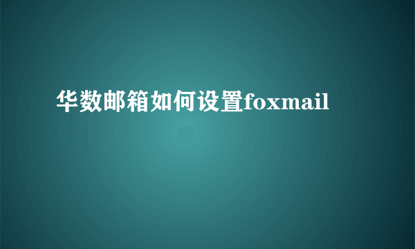 华数邮箱如何设置foxmail