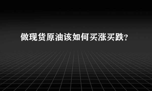 做现货原油该如何买涨买跌？