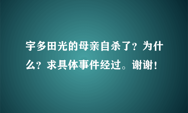 宇多田光的母亲自杀了？为什么？求具体事件经过。谢谢！