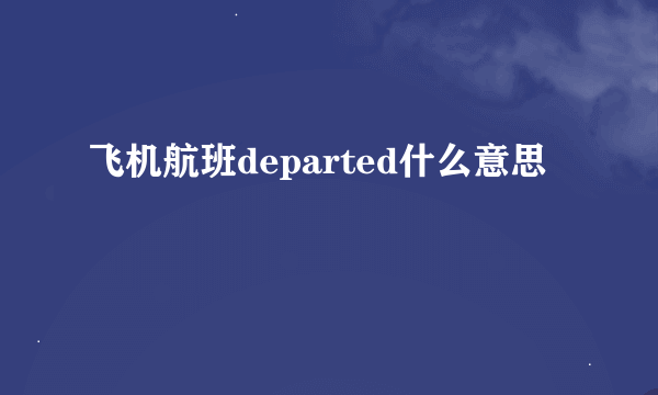 飞机航班departed什么意思