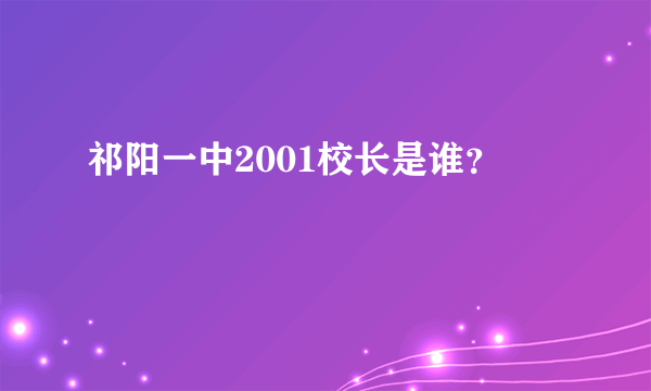 祁阳一中2001校长是谁？