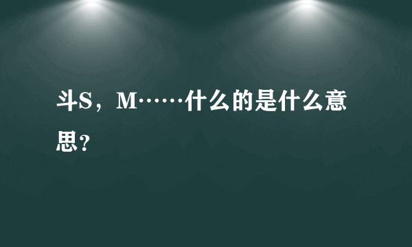 斗S，M……什么的是什么意思？