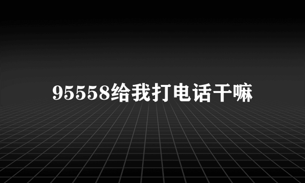 95558给我打电话干嘛