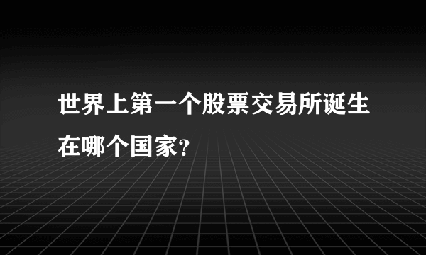 世界上第一个股票交易所诞生在哪个国家？