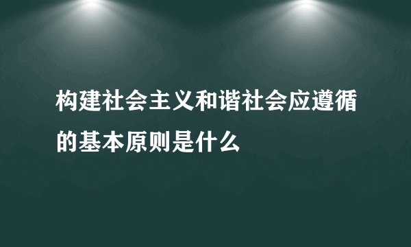 构建社会主义和谐社会应遵循的基本原则是什么