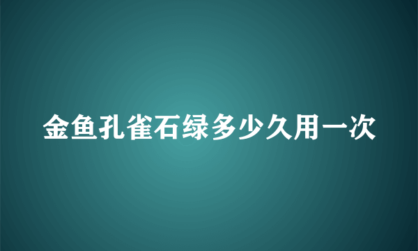 金鱼孔雀石绿多少久用一次