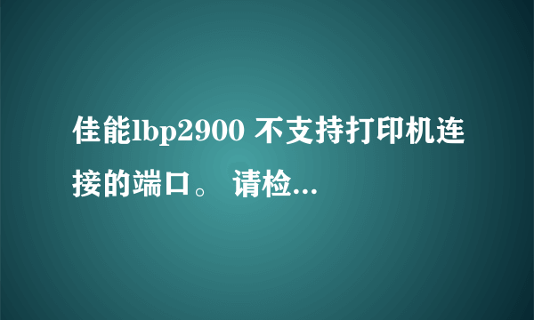 佳能lbp2900 不支持打印机连接的端口。 请检查端口？